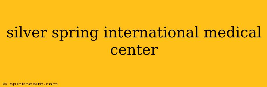 silver spring international medical center