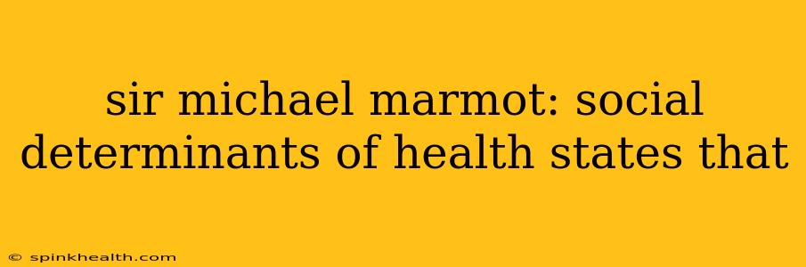 sir michael marmot: social determinants of health states that