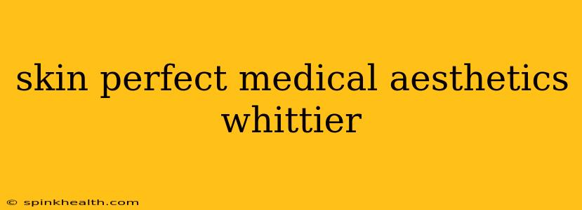 skin perfect medical aesthetics whittier