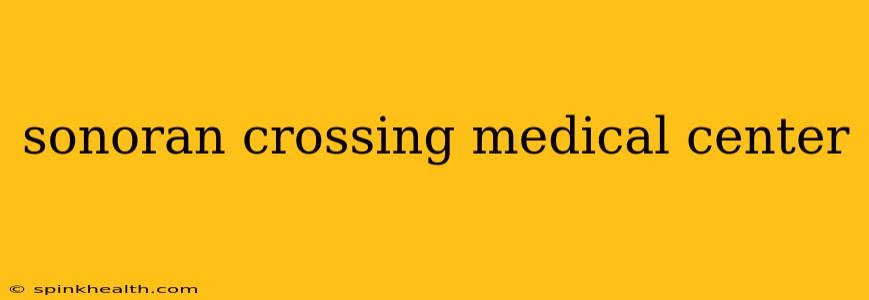 sonoran crossing medical center
