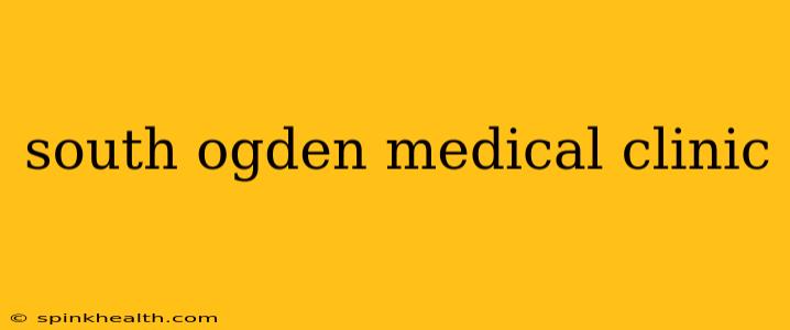 south ogden medical clinic