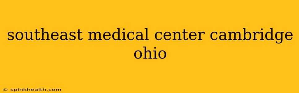 southeast medical center cambridge ohio