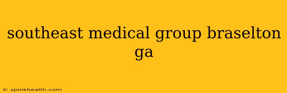 southeast medical group braselton ga