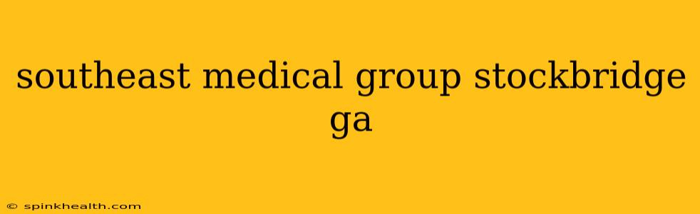 southeast medical group stockbridge ga
