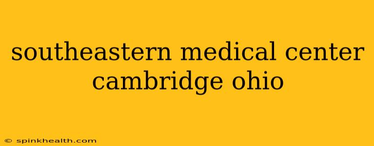 southeastern medical center cambridge ohio