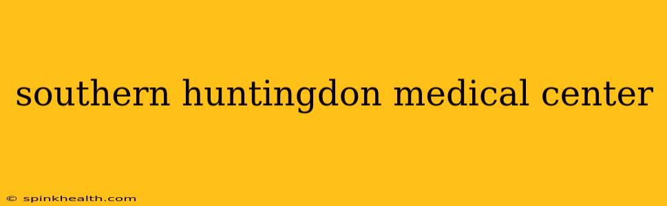 southern huntingdon medical center
