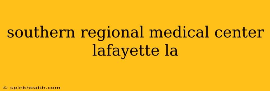 southern regional medical center lafayette la