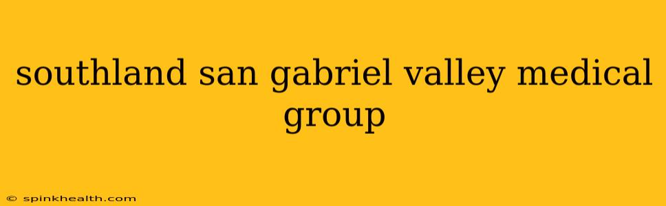 southland san gabriel valley medical group