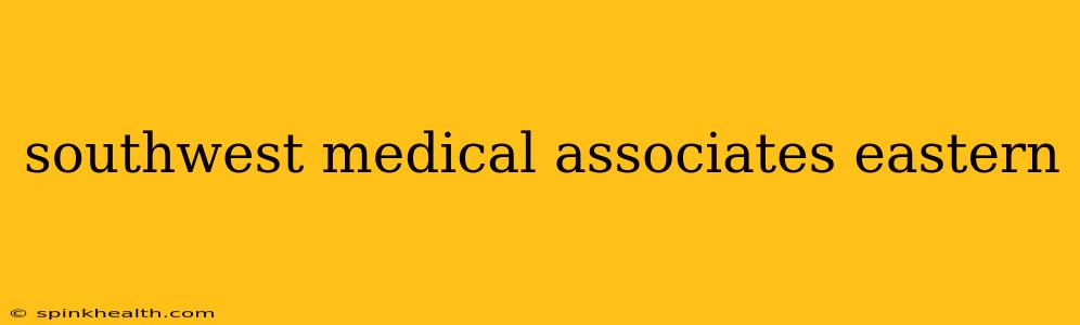 southwest medical associates eastern