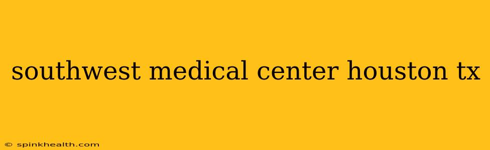 southwest medical center houston tx