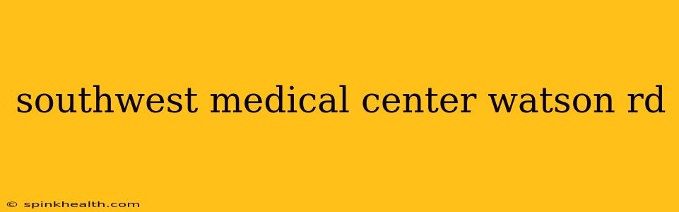 southwest medical center watson rd