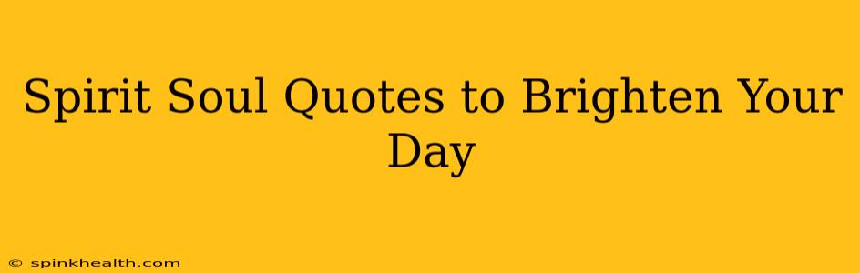 Spirit Soul Quotes to Brighten Your Day