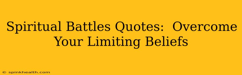 Spiritual Battles Quotes:  Overcome Your Limiting Beliefs