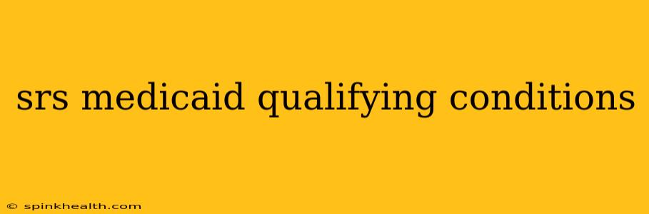 srs medicaid qualifying conditions