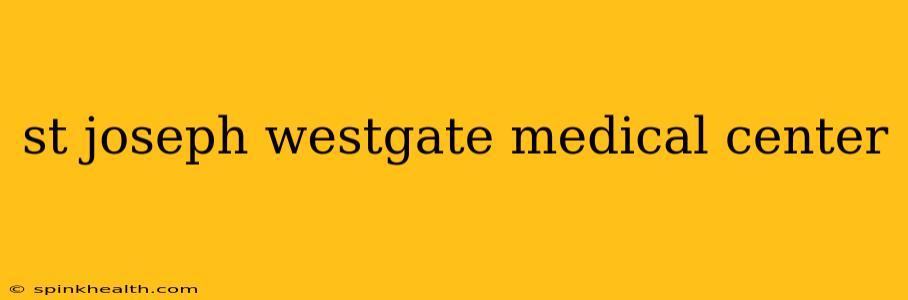 st joseph westgate medical center