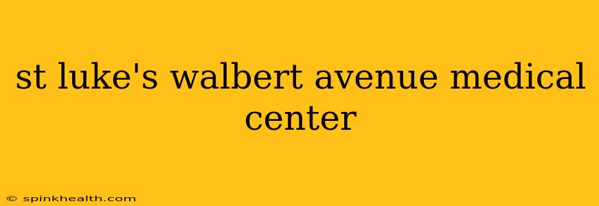 st luke's walbert avenue medical center