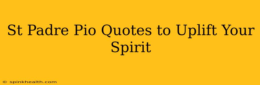 St Padre Pio Quotes to Uplift Your Spirit
