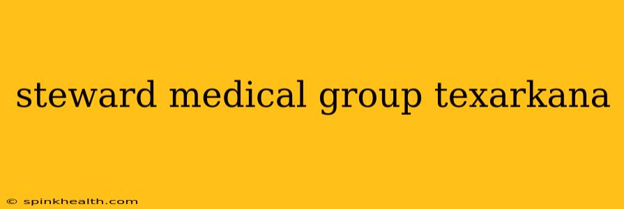 steward medical group texarkana