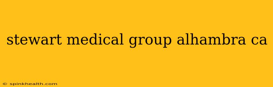 stewart medical group alhambra ca