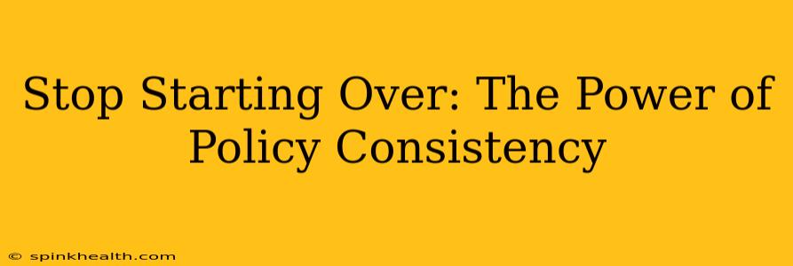 Stop Starting Over: The Power of Policy Consistency