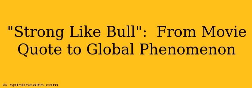 "Strong Like Bull":  From Movie Quote to Global Phenomenon