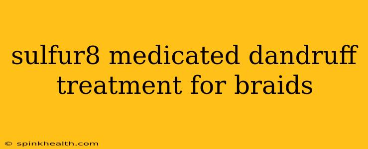 sulfur8 medicated dandruff treatment for braids