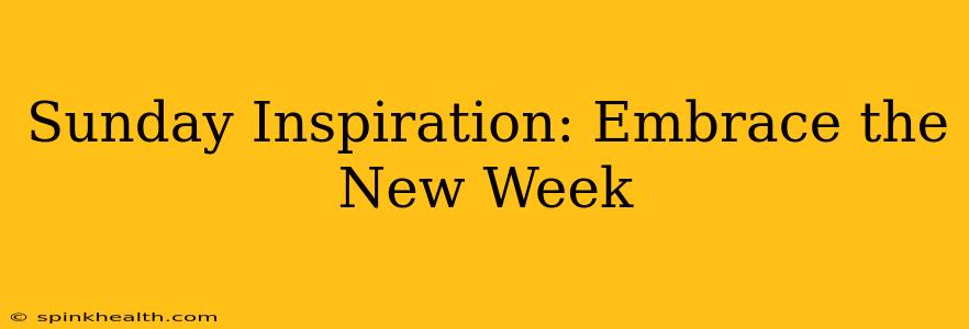 Sunday Inspiration: Embrace the New Week
