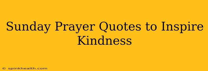 Sunday Prayer Quotes to Inspire Kindness