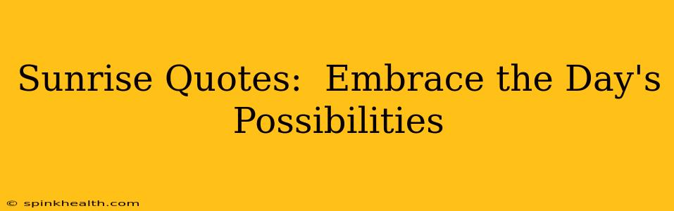 Sunrise Quotes:  Embrace the Day's Possibilities