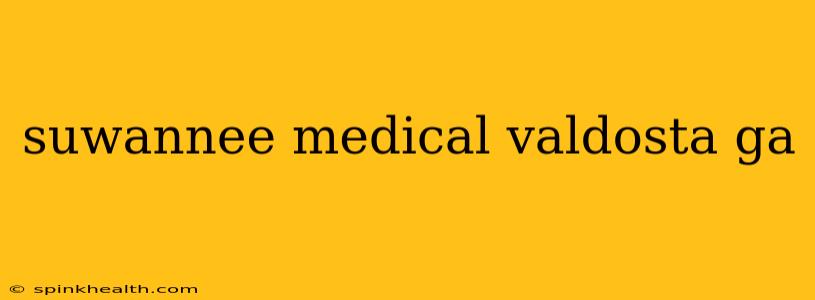 suwannee medical valdosta ga