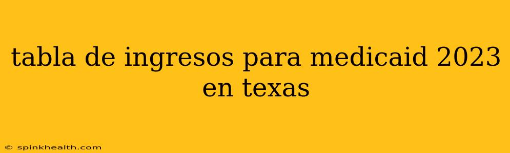 tabla de ingresos para medicaid 2023 en texas