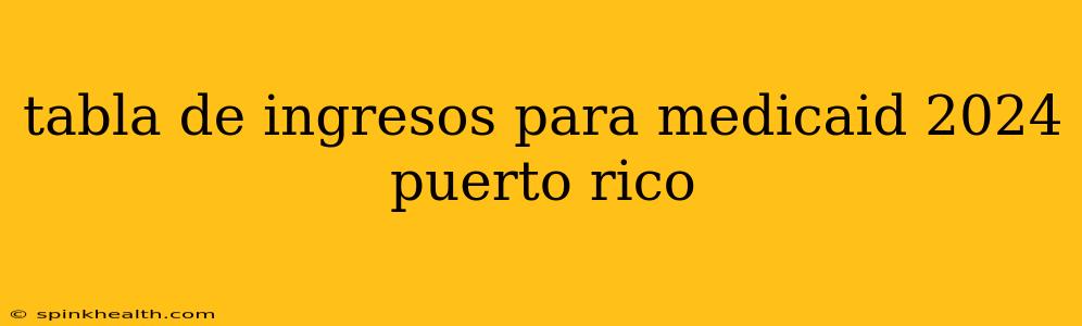 tabla de ingresos para medicaid 2024 puerto rico