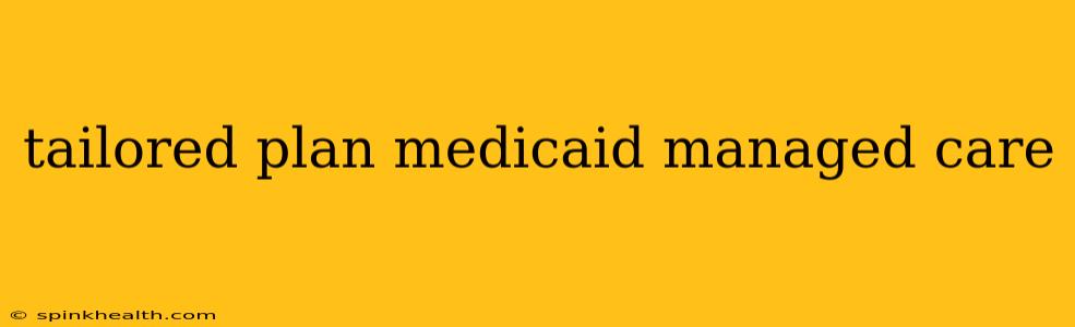 tailored plan medicaid managed care