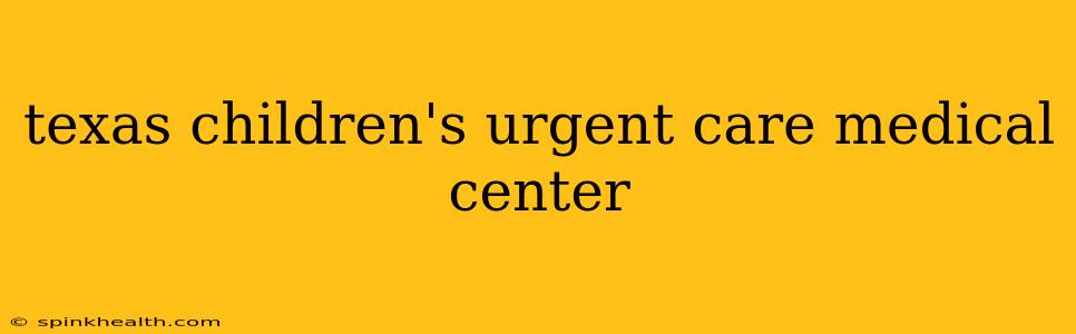texas children's urgent care medical center