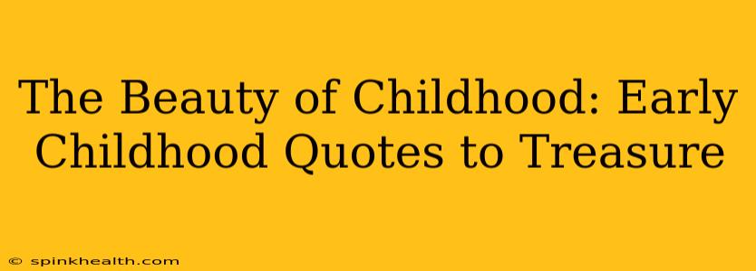 The Beauty of Childhood: Early Childhood Quotes to Treasure