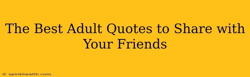 The Best Adult Quotes to Share with Your Friends