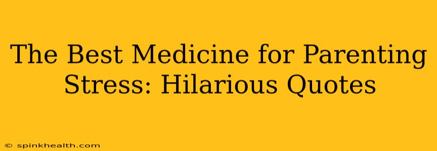 The Best Medicine for Parenting Stress: Hilarious Quotes