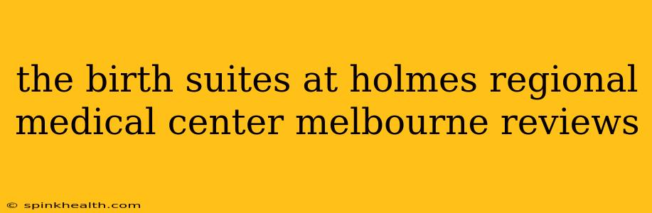the birth suites at holmes regional medical center melbourne reviews