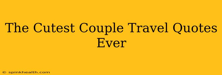 The Cutest Couple Travel Quotes Ever