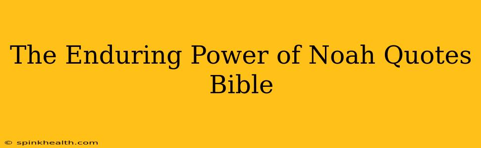 The Enduring Power of Noah Quotes Bible