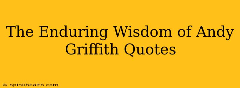 The Enduring Wisdom of Andy Griffith Quotes