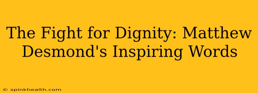 The Fight for Dignity: Matthew Desmond's Inspiring Words