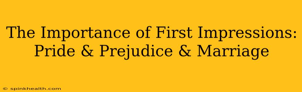 The Importance of First Impressions: Pride & Prejudice & Marriage