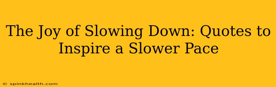 The Joy of Slowing Down: Quotes to Inspire a Slower Pace