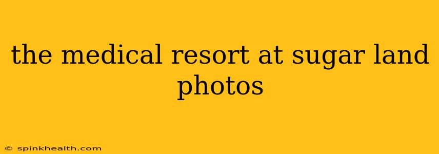 the medical resort at sugar land photos