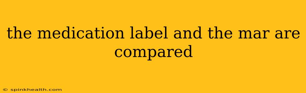 the medication label and the mar are compared