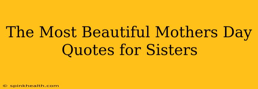 The Most Beautiful Mothers Day Quotes for Sisters