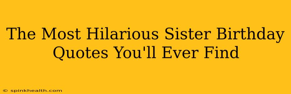 The Most Hilarious Sister Birthday Quotes You'll Ever Find