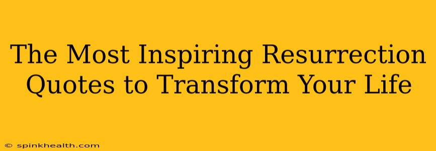 The Most Inspiring Resurrection Quotes to Transform Your Life