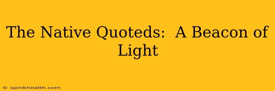 The Native Quoteds:  A Beacon of Light